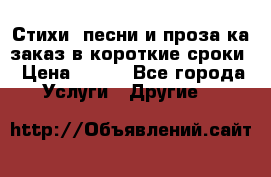 Стихи, песни и проза ка заказ в короткие сроки › Цена ­ 300 - Все города Услуги » Другие   